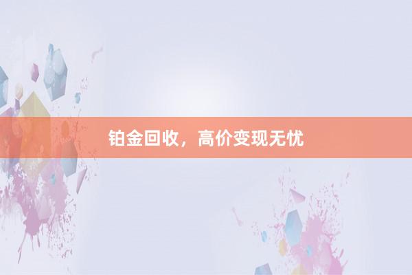 铂金回收，高价变现无忧